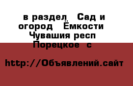  в раздел : Сад и огород » Ёмкости . Чувашия респ.,Порецкое. с.